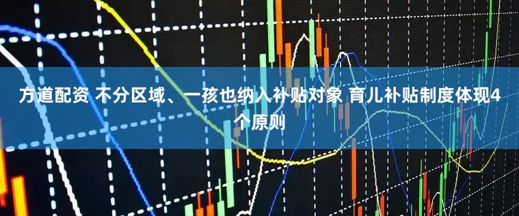 方道配资 不分区域、一孩也纳入补贴对象 育儿补贴制度体现4个原则