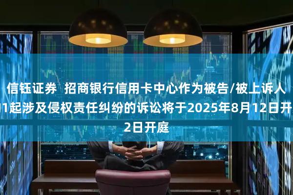 信钰证券  招商银行信用卡中心作为被告/被上诉人的1起涉及侵权责任纠纷的诉讼将于2025年8月12日开庭