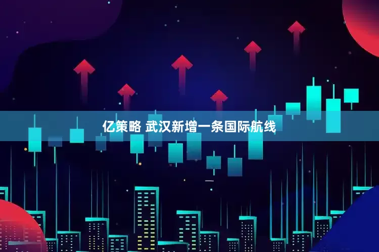 亿策略 武汉新增一条国际航线