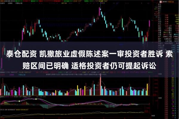 泰仓配资 凯撒旅业虚假陈述案一审投资者胜诉 索赔区间已明确 适格投资者仍可提起诉讼