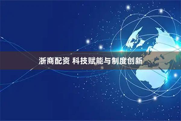 浙商配资 科技赋能与制度创新