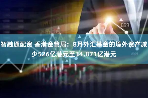 智融通配资 香港金管局：8月外汇基金的境外资产减少526亿港元至34,871亿港元