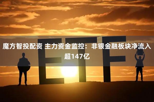 魔方智投配资 主力资金监控：非银金融板块净流入超147亿