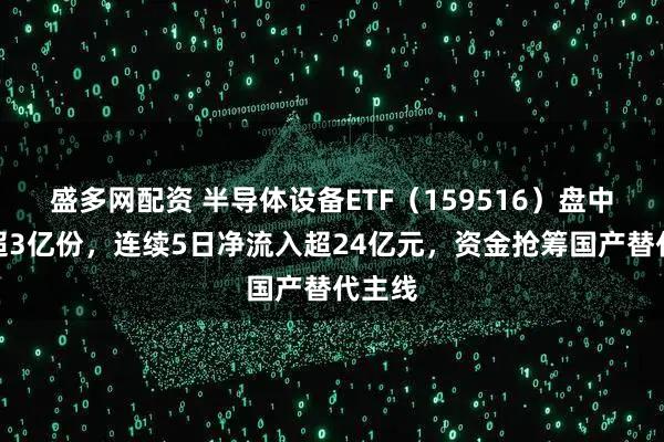盛多网配资 半导体设备ETF（159516）盘中流入超3亿份，连续5日净流入超24亿元，资金抢筹国产替代主线