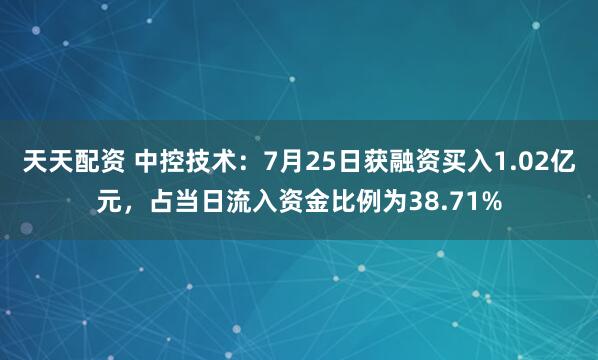 天天配资 中控技术:7月25日获融资买入1.02亿元,占当日流入资金比例为38.71%