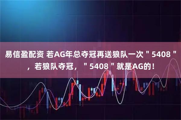 易信盈配资 若AG年总夺冠再送狼队一次＂5408＂，若狼队夺冠，＂5408＂就是AG的！