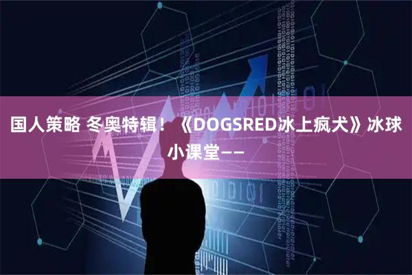 国人策略 冬奥特辑！《DOGSRED冰上疯犬》冰球小课堂——