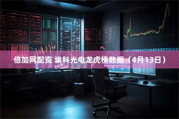 倍加网配资 埃科光电龙虎榜数据（4月13日）