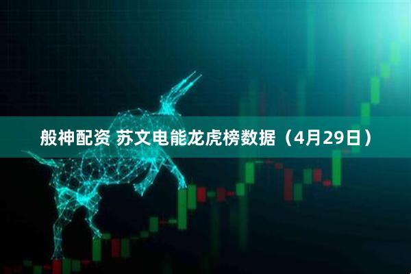 般神配资 苏文电能龙虎榜数据（4月29日）